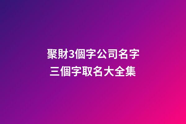聚財3個字公司名字 三個字取名大全集-第1張-公司起名-玄機派
